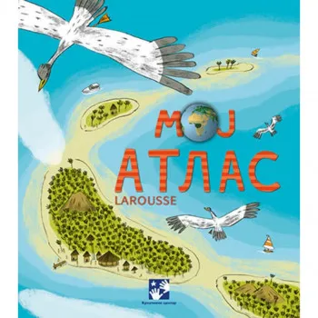 Moj atlas - Larousse KREATIVNI CENTAR 