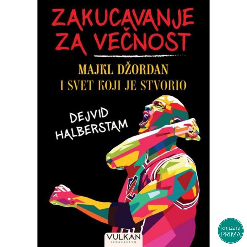 Zakucavanje za večnost Majkl Džordan i svet koji je stvorio - Dejvid Halber VULKAN 